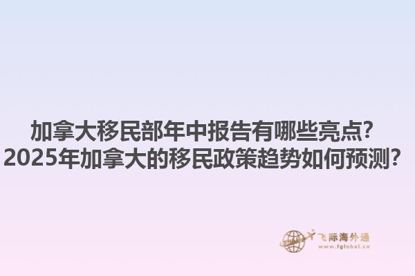 加拿大移民部年中報告有哪些亮點？2025年加拿大的移民政策趨勢如何預測？