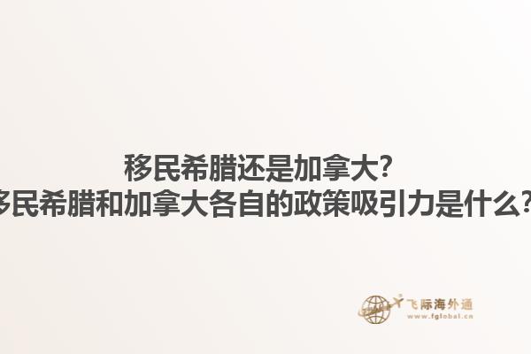 移民希臘還是加拿大？移民希臘和加拿大各自的政策吸引力是什么？