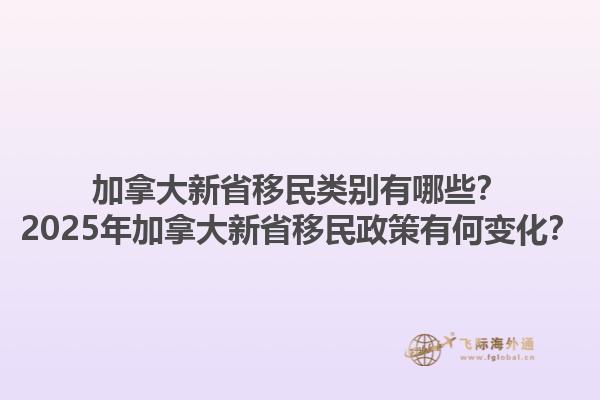 加拿大新省移民類別有哪些？2025年加拿大新省移民政策有何變化？