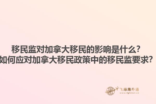 移民監對加拿大移民的影響是什么？如何應對加拿大移民政策中的移民監要求？