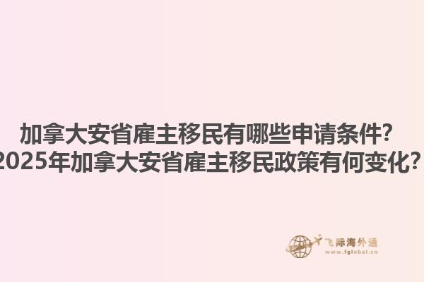 加拿大安省雇主移民有哪些申請條件？2025年加拿大安省雇主移民政策有何變化？