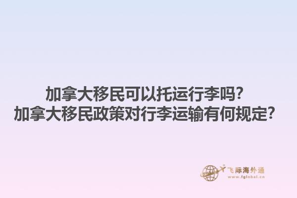 加拿大移民可以托運行李嗎？加拿大移民政策對行李運輸有何規定？