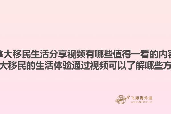 加拿大移民生活分享視頻有哪些值得一看的內容？加拿大移民的生活體驗通過視頻可以了解哪些方面？