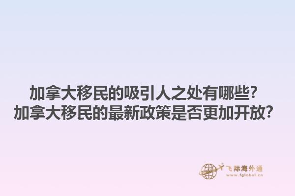 加拿大移民的吸引人之處有哪些？加拿大移民的最新政策是否更加開放？