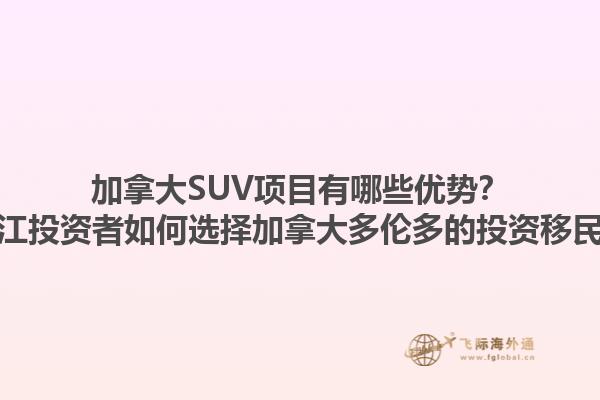 加拿大SUV項目有哪些優勢？浙江投資者如何選擇加拿大多倫多的投資移民？