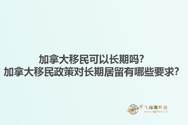 加拿大移民可以長期嗎？加拿大移民政策對長期居留有哪些要求？