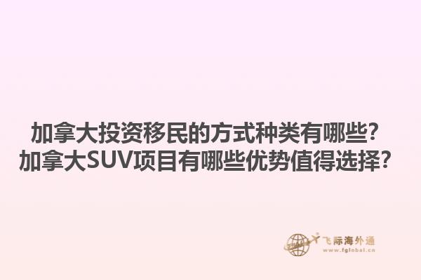 加拿大投資移民的方式種類有哪些？加拿大SUV項目有哪些優勢值得選擇？