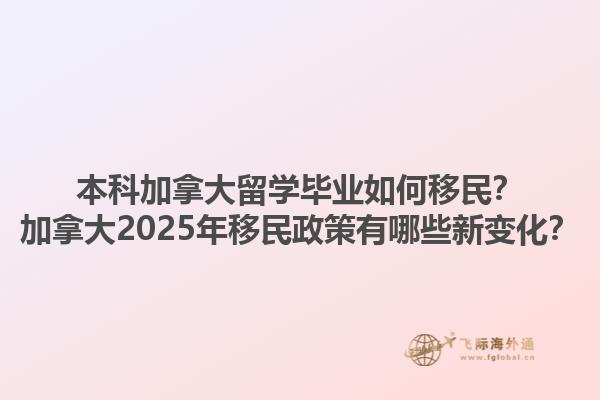 本科加拿大留學畢業如何移民？加拿大2025年移民政策有哪些新變化？