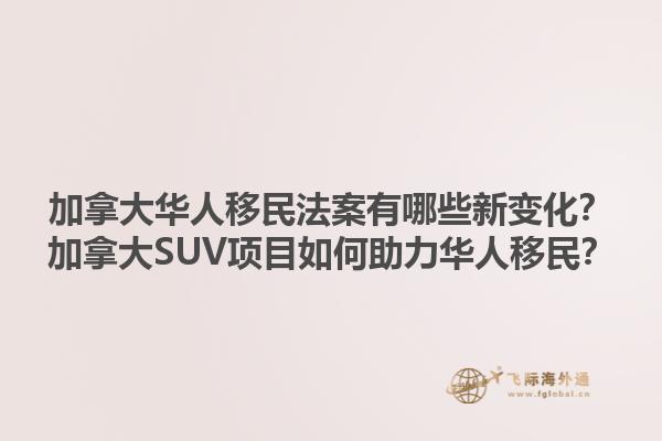 加拿大華人移民法案有哪些新變化？加拿大SUV項目如何助力華人移民？