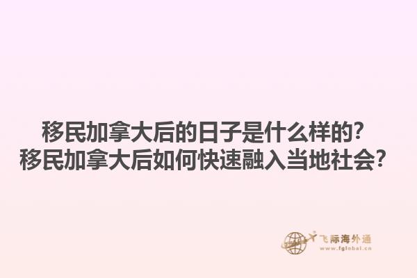 移民加拿大后的日子是什么樣的？移民加拿大后如何快速融入當地社會？1.jpg