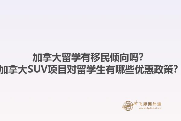 加拿大留學有移民傾向嗎？加拿大SUV項目對留學生有哪些優惠政策？1.jpg