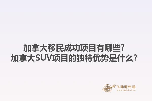 加拿大移民成功項目有哪些？加拿大SUV項目的獨特優勢是什么？1.jpg