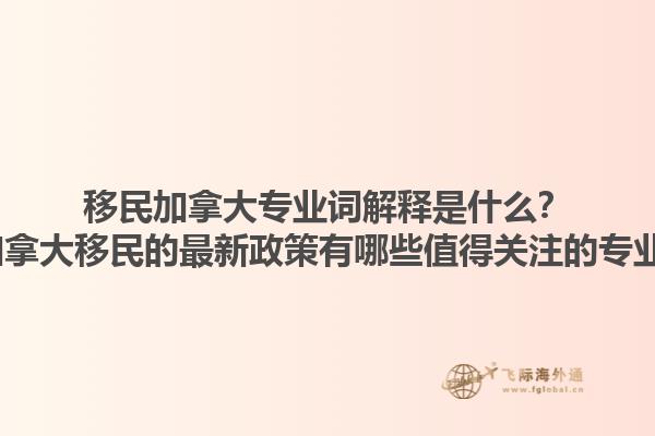 移民加拿大專業詞解釋是什么？2025加拿大移民的最新政策有哪些值得關注的專業術語？1.jpg