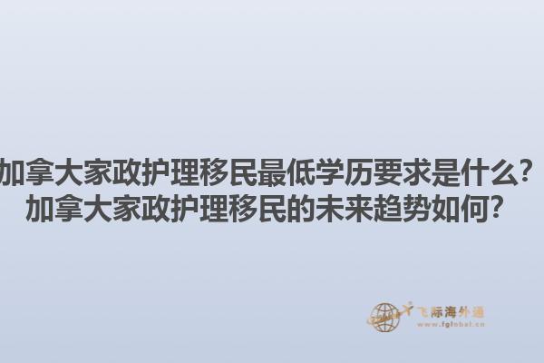 加拿大家政護理移民最低學歷要求是什么？加拿大家政護理移民的未來趨勢如何？