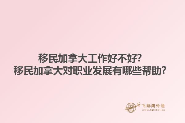 移民加拿大工作好不好？移民加拿大對職業發展有哪些幫助？
