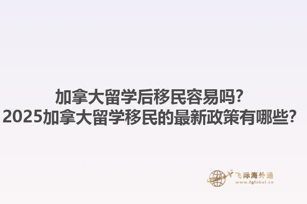 加拿大留學后移民容易嗎？2025加拿大留學移民的最新政策有哪些？