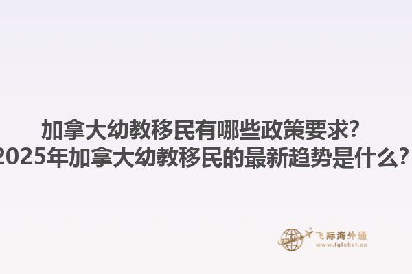 加拿大幼教移民有哪些政策要求？2025年加拿大幼教移民的最新趨勢是什么？