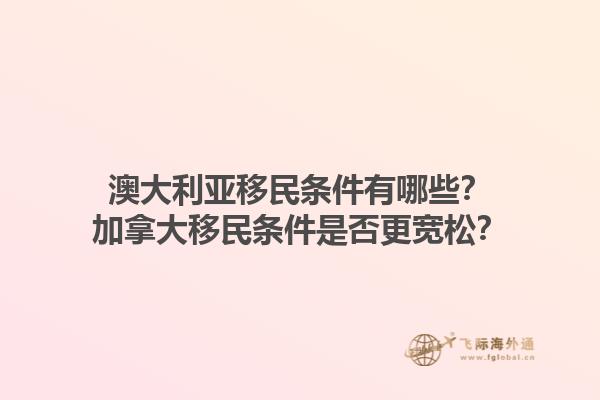 澳大利亞移民條件有哪些？加拿大移民條件是否更寬松？
