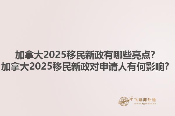 加拿大2025移民新政有哪些亮點？加拿大2025移民新政對申請人有何影響？