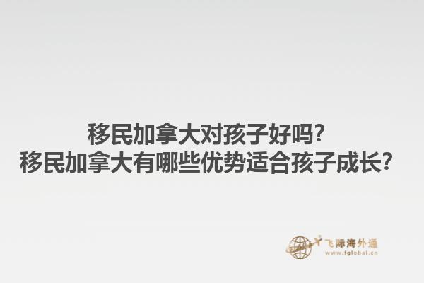 移民加拿大對孩子好嗎？移民加拿大有哪些優勢適合孩子成長？