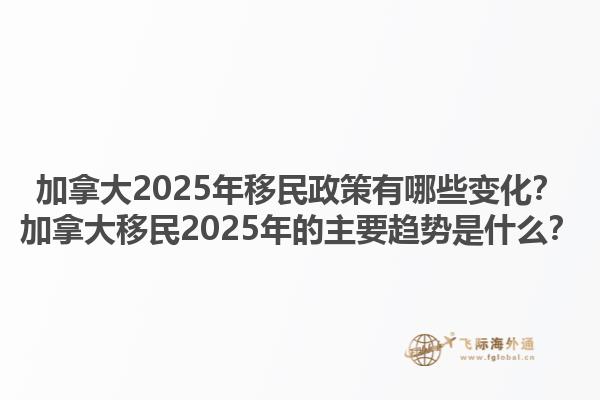 加拿大2025年移民政策有哪些變化？加拿大移民2025年的主要趨勢是什么？