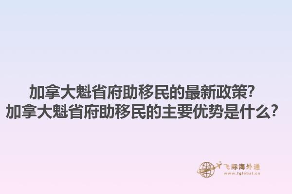 加拿大魁省府助移民的最新政策？加拿大魁省府助移民的主要優勢是什么？1.jpg