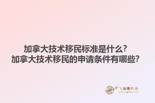 加拿大技術移民標準是什么？加拿大技術移民的申請條件有哪些？1.jpg