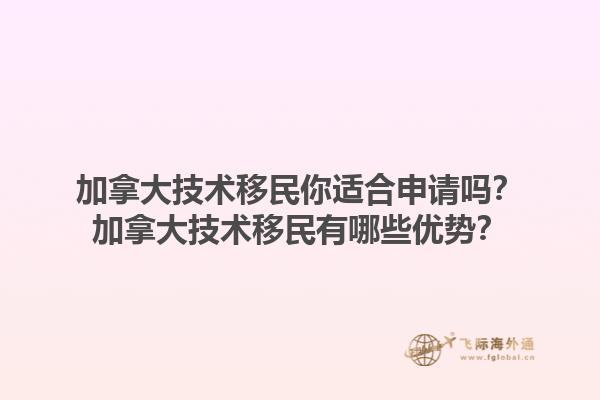 加拿大技術移民你適合申請嗎？加拿大技術移民有哪些優勢？1.jpg