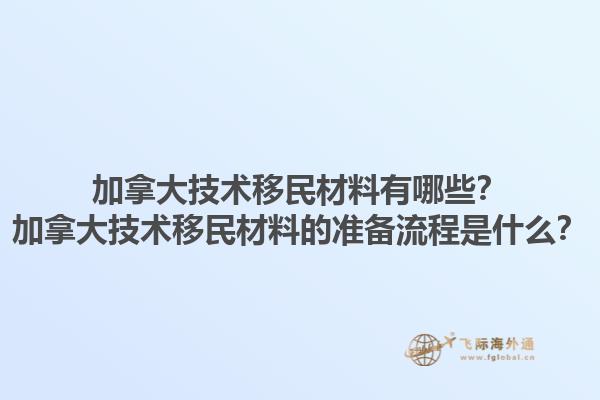 加拿大技術移民材料有哪些？加拿大技術移民材料的準備流程是什么？1.jpg