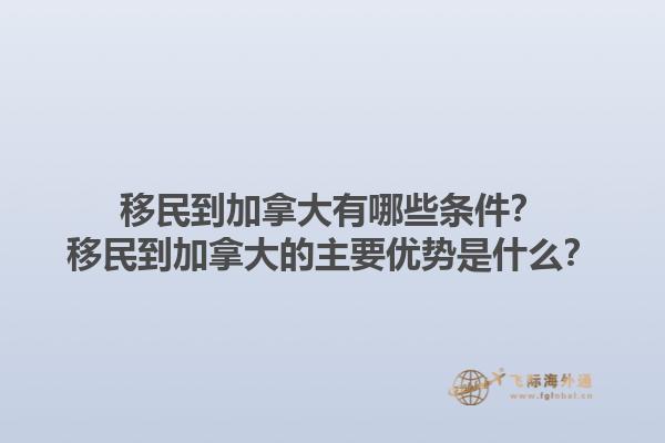 移民到加拿大有哪些條件？移民到加拿大的主要優勢是什么？1.jpg