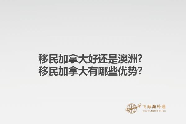 移民加拿大好還是澳洲？移民加拿大有哪些優勢？