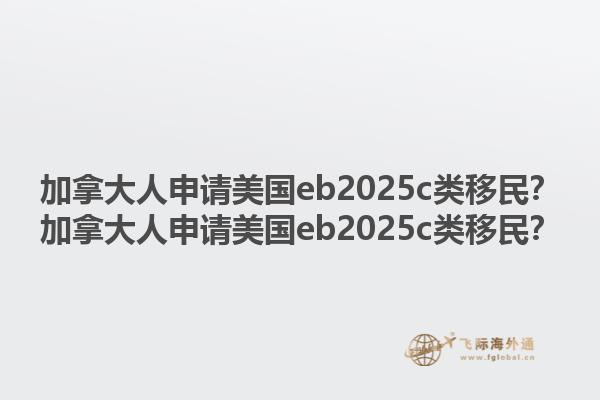 加拿大人申請美國eb2025c類移民？加拿大人申請美國eb2025c類移民？