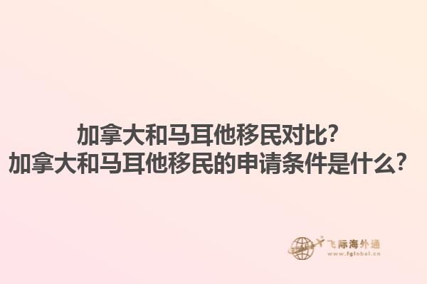 加拿大和馬耳他移民對比？加拿大和馬耳他移民的申請條件是什么？1.jpg