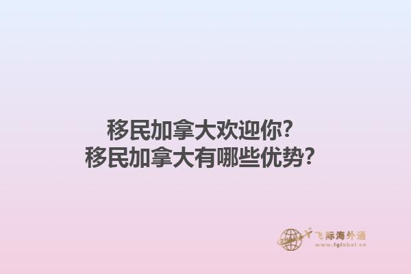 移民加拿大歡迎你？移民加拿大有哪些優勢？1.jpg