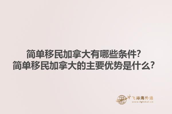 簡單移民加拿大有哪些條件？簡單移民加拿大的主要優勢是什么？1.jpg