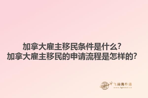 加拿大雇主移民條件是什么？加拿大雇主移民的申請流程是怎樣的？1.jpg