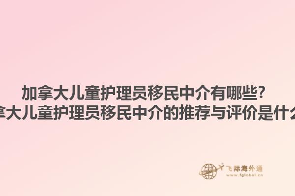 加拿大兒童護理員移民中介有哪些？加拿大兒童護理員移民中介的推薦與評價是什么？1.jpg