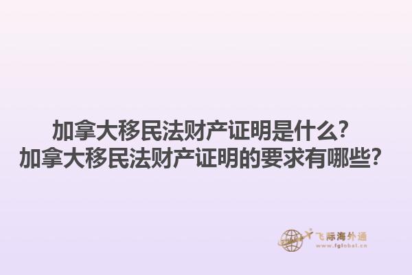 加拿大移民法財產證明是什么？加拿大移民法財產證明的要求有哪些？1.jpg