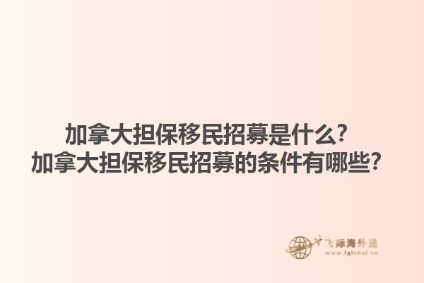 加拿大擔保移民招募是什么？加拿大擔保移民招募的條件有哪些？1.jpg