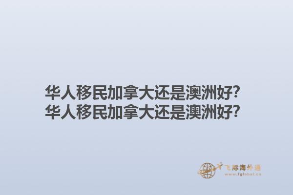 華人移民加拿大還是澳洲好？華人移民加拿大還是澳洲好？1.jpg