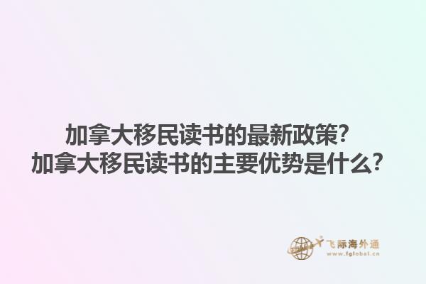 加拿大移民讀書的最新政策？加拿大移民讀書的主要優勢是什么？1.jpg