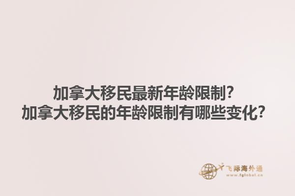 加拿大移民最新年齡限制？加拿大移民的年齡限制有哪些變化？1.jpg