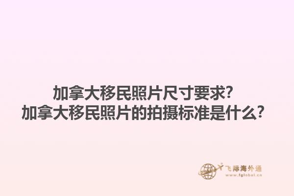 加拿大移民照片尺寸要求？加拿大移民照片的拍攝標準是什么？1.jpg