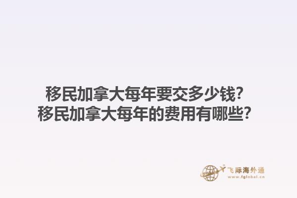移民加拿大每年要交多少錢？移民加拿大每年的費用有哪些？1.jpg