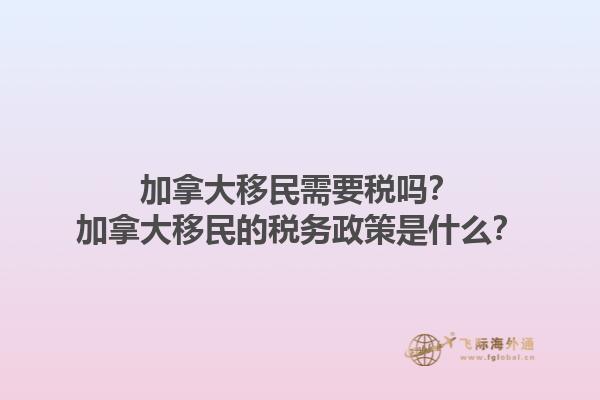 加拿大移民需要稅嗎？加拿大移民的稅務政策是什么？1.jpg