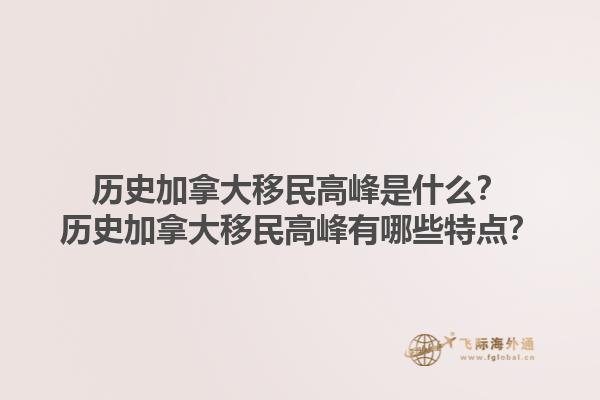 歷史加拿大移民高峰是什么？歷史加拿大移民高峰有哪些特點？1.jpg