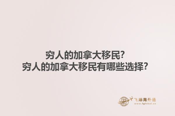 窮人的加拿大移民？窮人的加拿大移民有哪些選擇？1.jpg