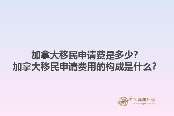 加拿大移民申請費是多少？加拿大移民申請費用的構成是什么？1.jpg