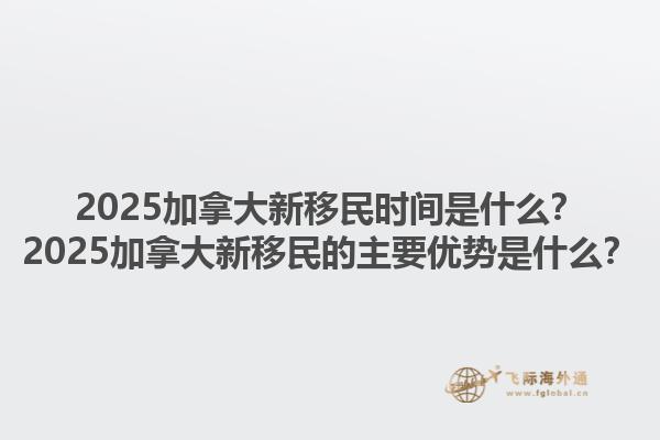 2025加拿大新移民時間是什么？2025加拿大新移民的主要優勢是什么？1.jpg