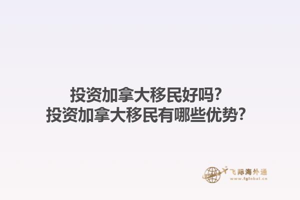 投資加拿大移民好嗎？投資加拿大移民有哪些優勢？1.jpg